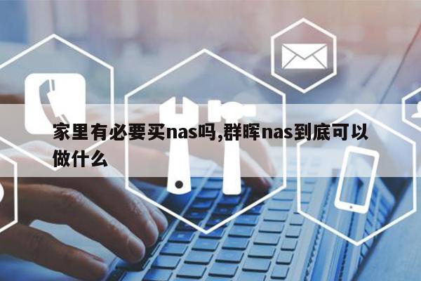 家里有必要买nas吗,群晖nas到底可以做什么-MyLoo科技网