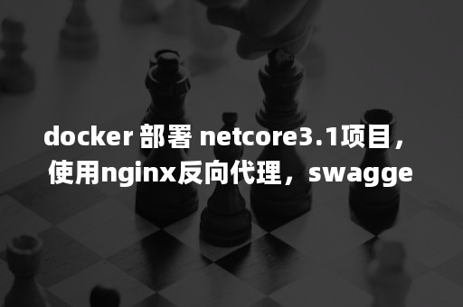 docker 部署 netcore3.1项目，使用nginx反向代理，swagger 不能访问的问题 SwaggerUIBundle is not defined-MyLoo科技网