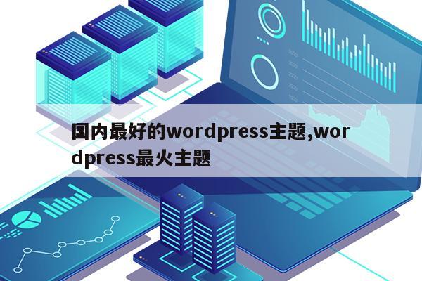 国内最好的wordpress主题,wordpress最火主题 | 仙踪小栈-MyLoo科技网