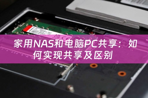 家用NAS和电脑PC共享：如何实现共享及区别-MyLoo科技网