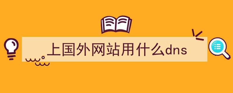 上国外网站用什么dns（上国外网站用什么软件）-MyLoo科技网