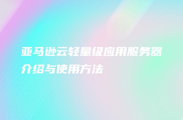 亚马逊云轻量级应用服务器介绍与使用方法