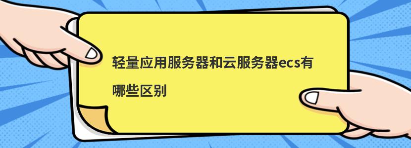 轻量应用服务器和云服务器ecs有哪些区别-MyLoo科技网