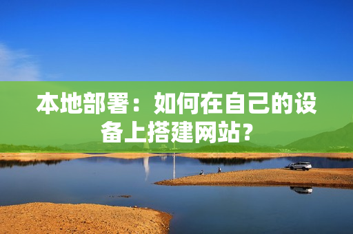 本地部署：如何在自己的设备上搭建网站？-MyLoo科技网