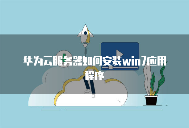 华为云服务器如何安装win7应用程序-MyLoo科技网