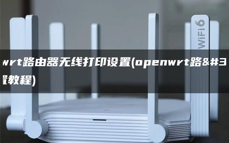 openwrt路由器无线打印设置(openwrt路由器设置教程)-MyLoo科技网