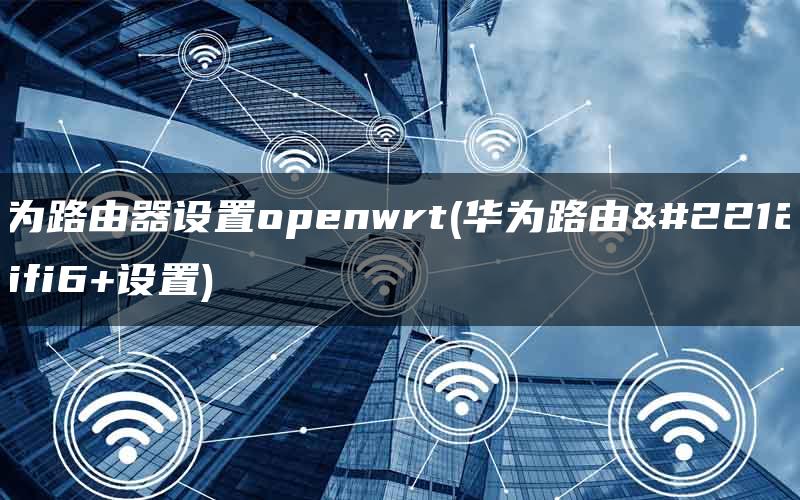 路由器刷openwrt好处_路由器怎么刷openwrt插图